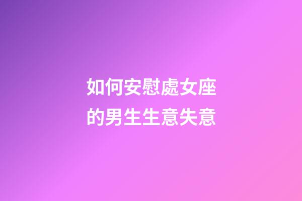 如何安慰處女座的男生生意失意-第1張-星座運勢-玄機派