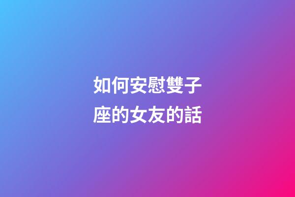 如何安慰雙子座的女友的話-第1張-星座運勢-玄機派