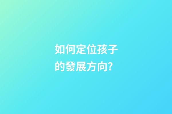 如何定位孩子的發展方向？