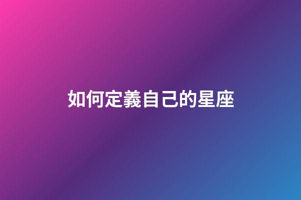 如何定義自己的星座-第1張-星座運勢-玄機派