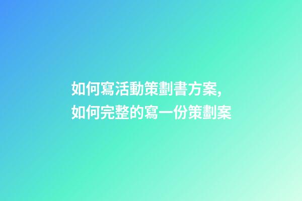 如何寫活動策劃書方案,如何完整的寫一份策劃案-第1張-觀點-玄機派