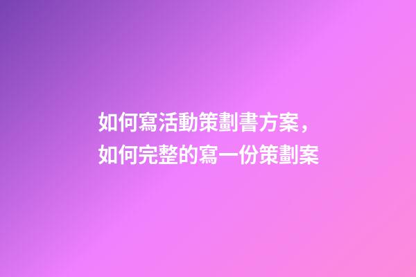 如何寫活動策劃書方案，如何完整的寫一份策劃案-第1張-觀點-玄機派