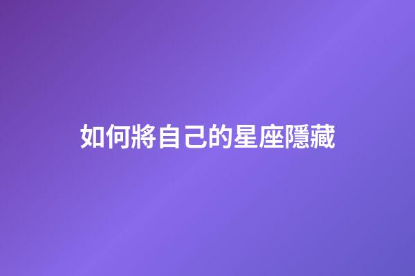 如何將自己的星座隱藏-第1張-星座運勢-玄機派