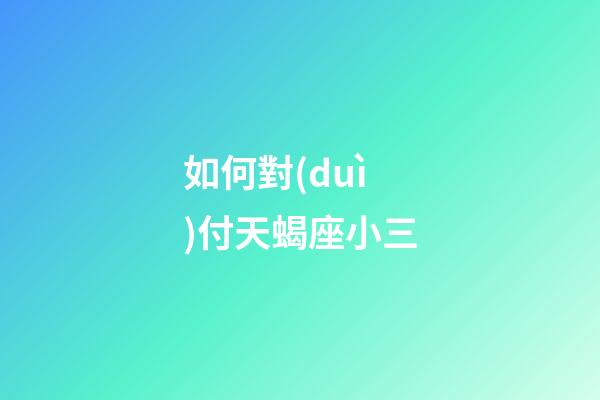 如何對(duì)付天蝎座小三-第1張-星座運(yùn)勢(shì)-玄機(jī)派