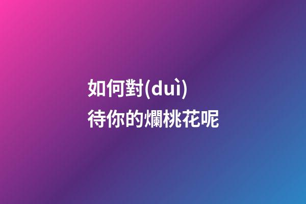如何對(duì)待你的爛桃花呢