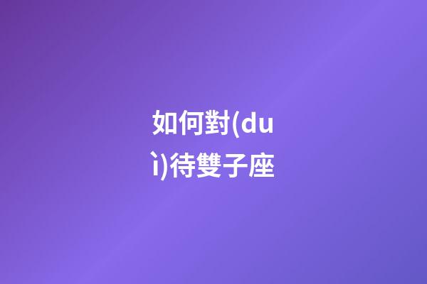 如何對(duì)待雙子座-第1張-星座運(yùn)勢(shì)-玄機(jī)派