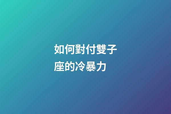 如何對付雙子座的冷暴力-第1張-星座運勢-玄機派
