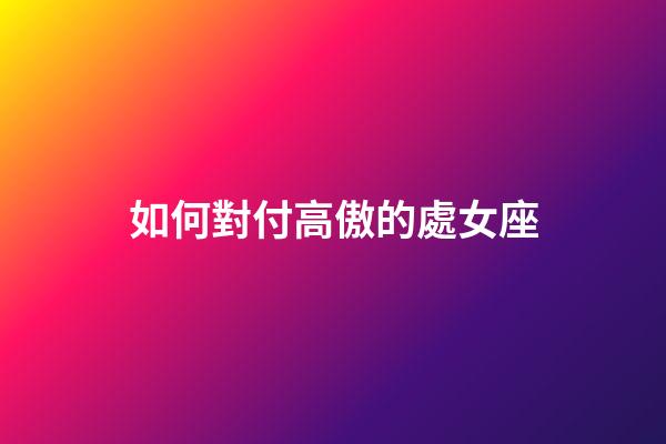 如何對付高傲的處女座-第1張-星座運勢-玄機派