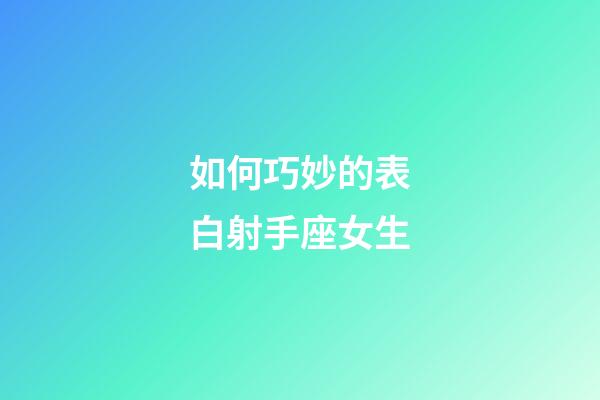 如何巧妙的表白射手座女生-第1張-星座運勢-玄機派