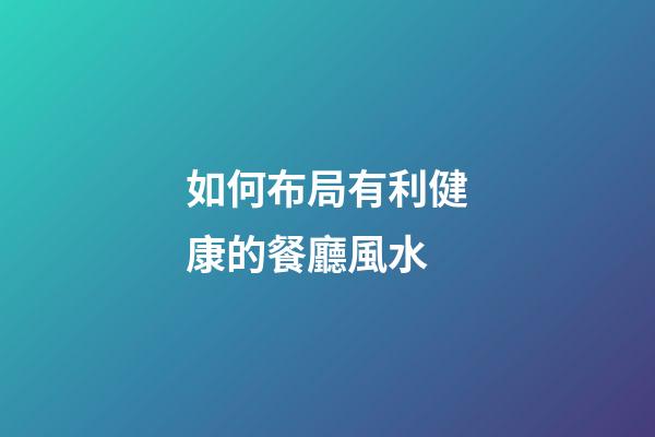 如何布局有利健康的餐廳風水