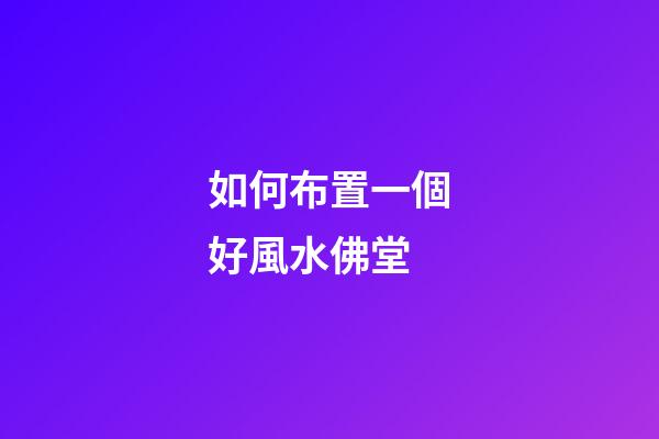 如何布置一個好風水佛堂