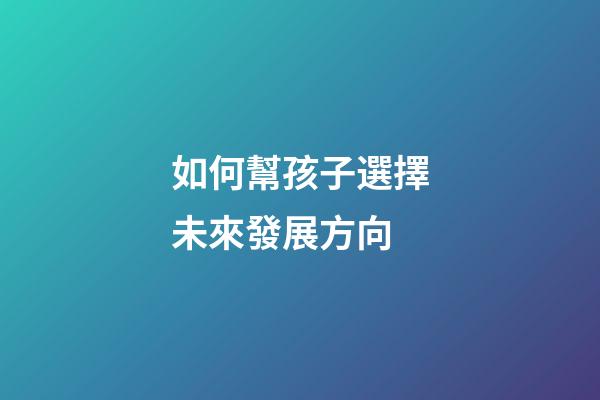 如何幫孩子選擇未來發展方向