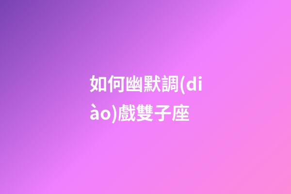 如何幽默調(diào)戲雙子座-第1張-星座運勢-玄機派