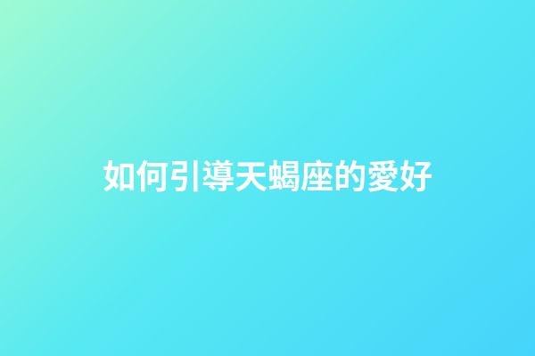 如何引導天蝎座的愛好-第1張-星座運勢-玄機派