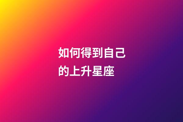 如何得到自己的上升星座-第1張-星座運勢-玄機派