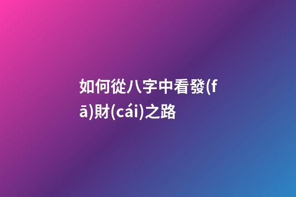 如何從八字中看發(fā)財(cái)之路