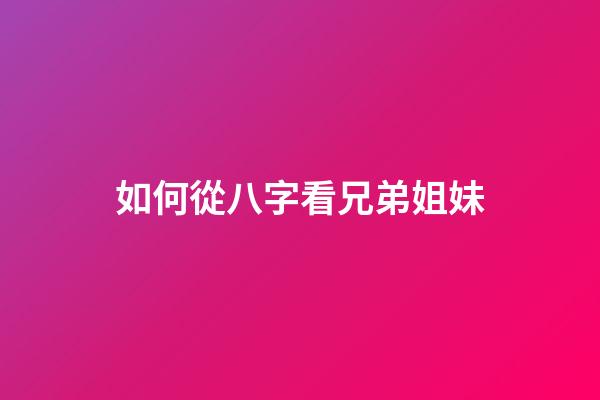 如何從八字看兄弟姐妹