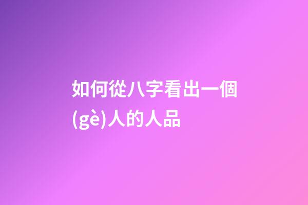 如何從八字看出一個(gè)人的人品
