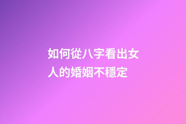 如何從八字看出女人的婚姻不穩定