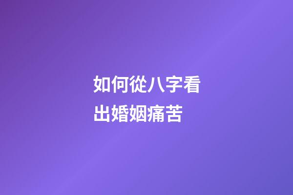 如何從八字看出婚姻痛苦