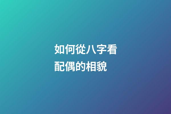 如何從八字看配偶的相貌