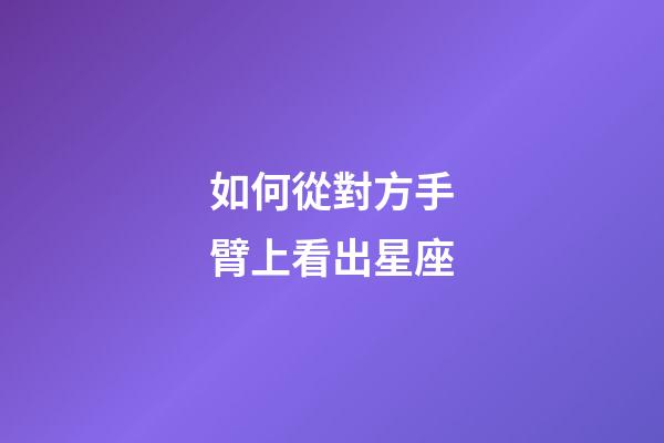 如何從對方手臂上看出星座-第1張-星座運勢-玄機派