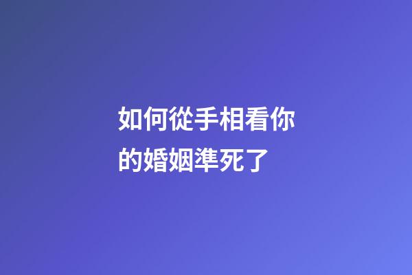 如何從手相看你的婚姻準死了