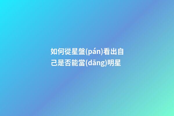如何從星盤(pán)看出自己是否能當(dāng)明星-第1張-星座運(yùn)勢(shì)-玄機(jī)派