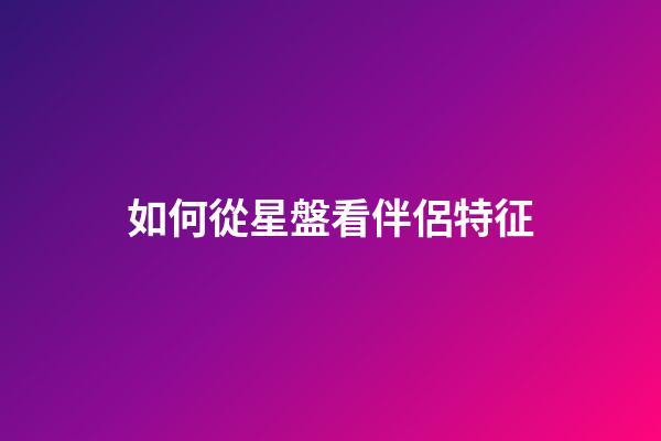 如何從星盤看伴侶特征-第1張-星座運勢-玄機派