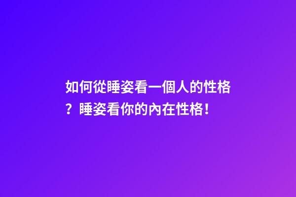 如何從睡姿看一個人的性格？睡姿看你的內在性格！