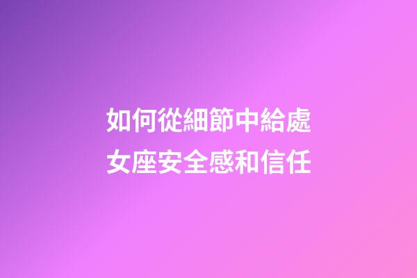 如何從細節中給處女座安全感和信任-第1張-星座運勢-玄機派