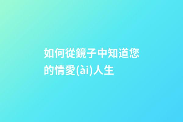 如何從鏡子中知道您的情愛(ài)人生