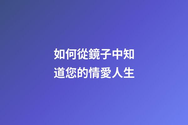 如何從鏡子中知道您的情愛人生