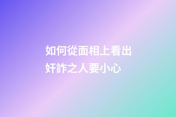 如何從面相上看出奸詐之人要小心