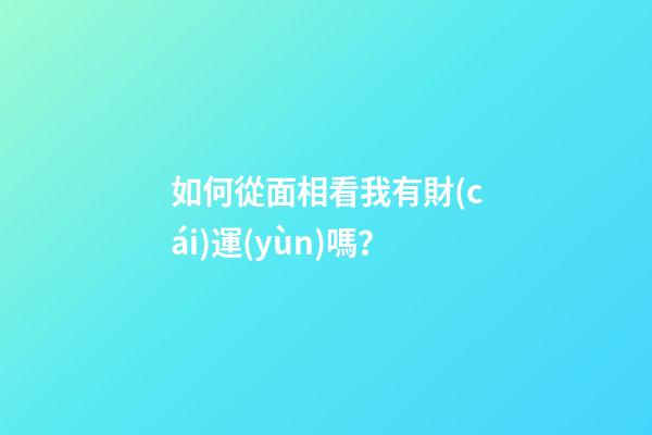 如何從面相看我有財(cái)運(yùn)嗎？