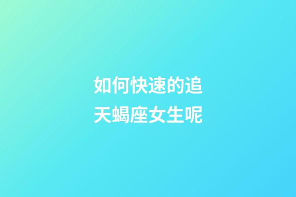 如何快速的追天蝎座女生呢-第1張-星座運勢-玄機派