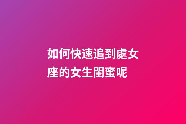 如何快速追到處女座的女生閨蜜呢-第1張-星座運勢-玄機派