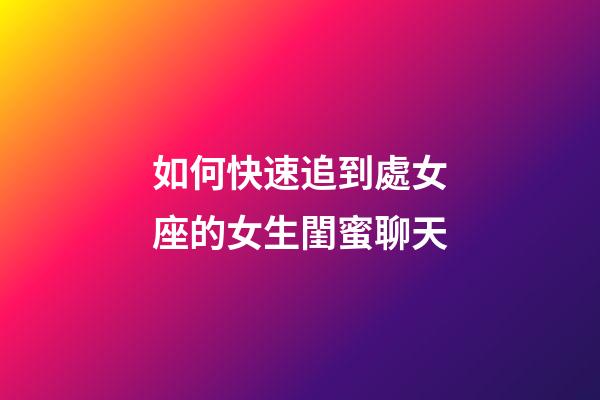 如何快速追到處女座的女生閨蜜聊天-第1張-星座運勢-玄機派