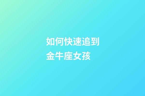 如何快速追到金牛座女孩-第1張-星座運勢-玄機派