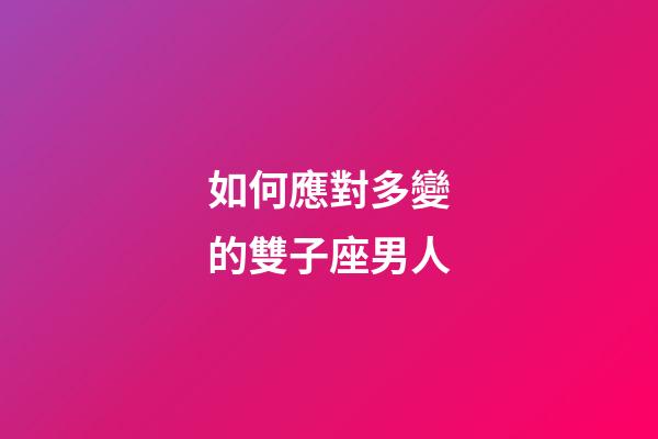 如何應對多變的雙子座男人-第1張-星座運勢-玄機派