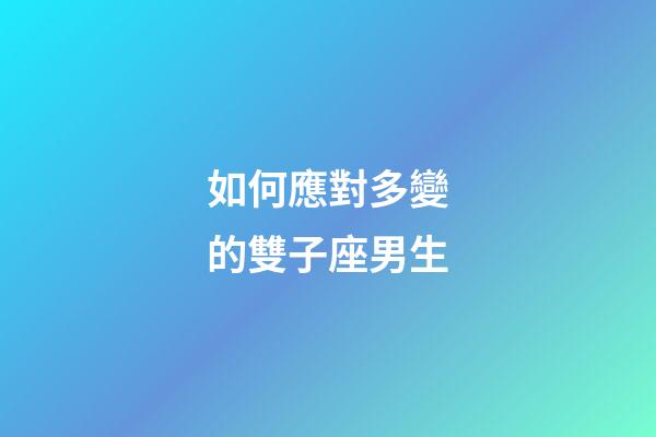 如何應對多變的雙子座男生-第1張-星座運勢-玄機派