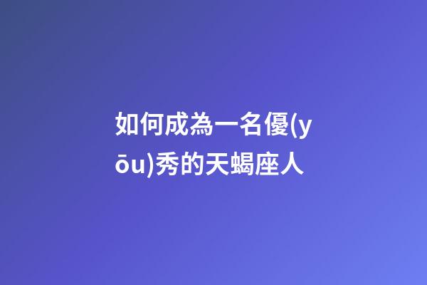 如何成為一名優(yōu)秀的天蝎座人-第1張-星座運(yùn)勢-玄機(jī)派