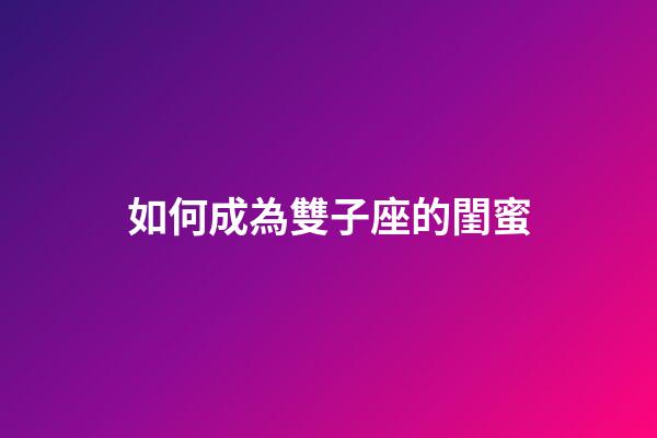 如何成為雙子座的閨蜜-第1張-星座運(yùn)勢(shì)-玄機(jī)派