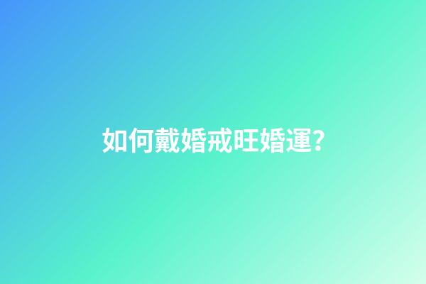 如何戴婚戒旺婚運？