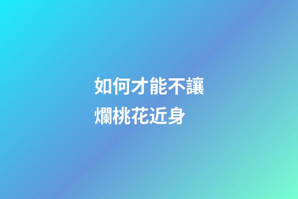 如何才能不讓爛桃花近身
