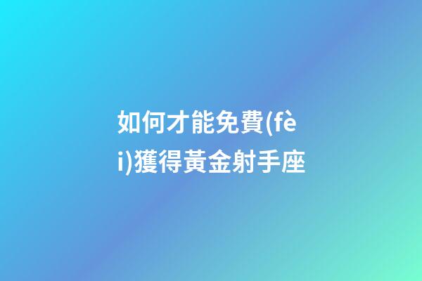 如何才能免費(fèi)獲得黃金射手座-第1張-星座運(yùn)勢-玄機(jī)派