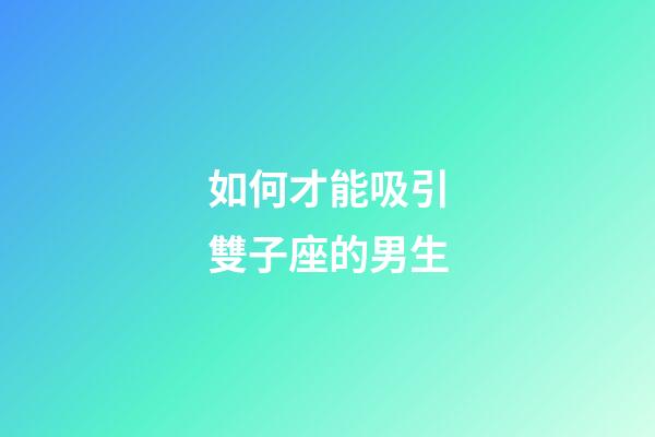 如何才能吸引雙子座的男生-第1張-星座運勢-玄機派