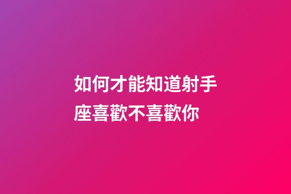 如何才能知道射手座喜歡不喜歡你-第1張-星座運勢-玄機派