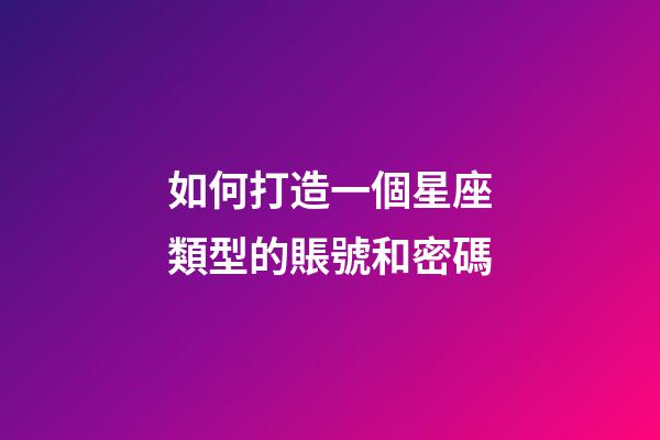 如何打造一個星座類型的賬號和密碼-第1張-星座運勢-玄機派