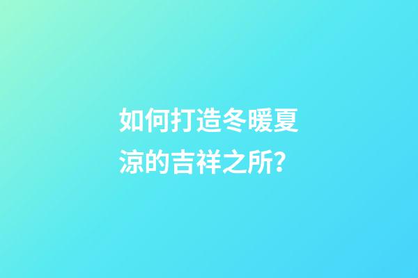 如何打造冬暖夏涼的吉祥之所？